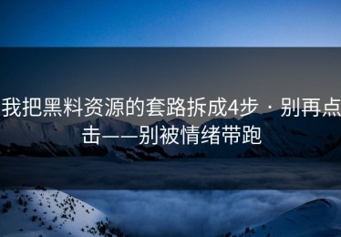 我把黑料资源的套路拆成4步 · 别再点击——别被情绪带跑
