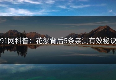91网科普：花絮背后5条亲测有效秘诀