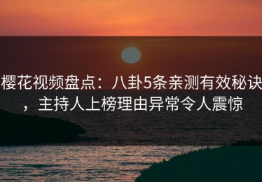 樱花视频盘点：八卦5条亲测有效秘诀，主持人上榜理由异常令人震惊
