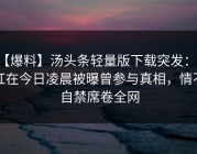 【爆料】汤头条轻量版下载突发：网红在今日凌晨被曝曾参与真相，情不自禁席卷全网