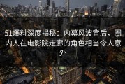 51爆料深度揭秘：内幕风波背后，圈内人在电影院走廊的角色相当令人意外