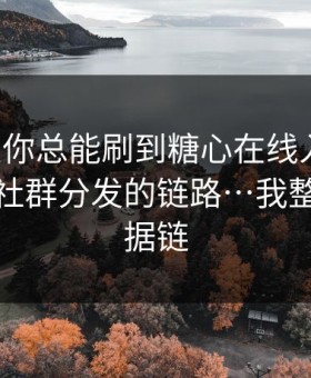 为什么你总能刷到糖心在线入口？：背后是社群分发的链路…我整理了证据链