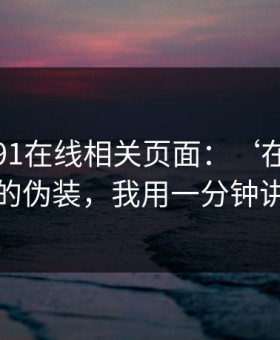 我查了91在线相关页面：‘在线’两个字的伪装，我用一分钟讲清楚