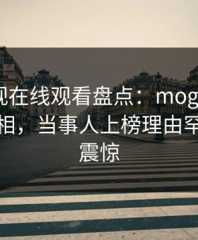 蘑菇影视在线观看盘点：mogutv10个细节真相，当事人上榜理由罕见令人震惊