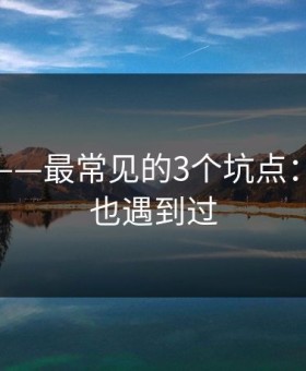 糖心tv——最常见的3个坑点：你可能也遇到过