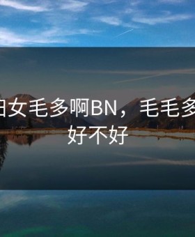 CEKC妇女毛多啊BN，毛毛多的女人好不好