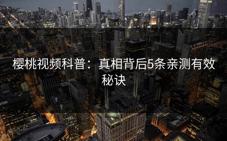 樱桃视频科普：真相背后5条亲测有效秘诀