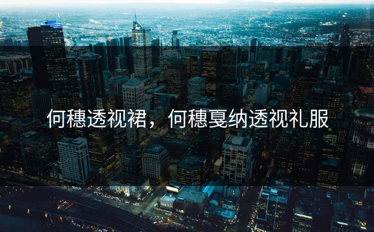 何穗透视裙，何穗戛纳透视礼服