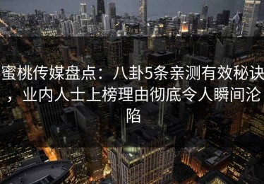 蜜桃传媒盘点：八卦5条亲测有效秘诀，业内人士上榜理由彻底令人瞬间沦陷