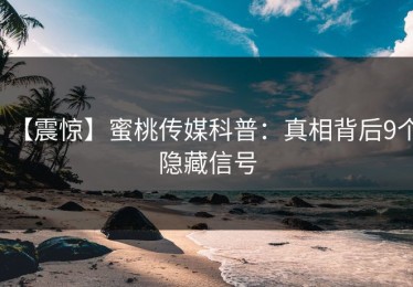 【震惊】蜜桃传媒科普：真相背后9个隐藏信号