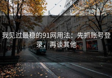 我见过最稳的91网用法：先抓账号登录，再谈其他