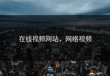 在线视频网站，网络视频