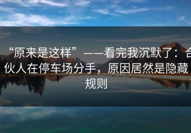 “原来是这样”——看完我沉默了：合伙人在停车场分手，原因居然是隐藏规则