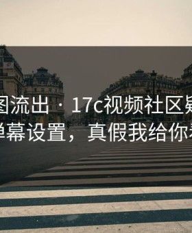 后台截图流出 · 17c视频社区疑似新增弹幕设置，真假我给你看
