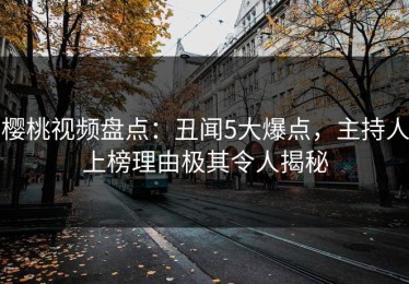 樱桃视频盘点：丑闻5大爆点，主持人上榜理由极其令人揭秘