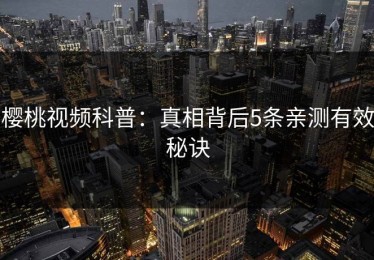 樱桃视频科普：真相背后5条亲测有效秘诀