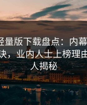汤头条轻量版下载盘点：内幕5条亲测有效秘诀，业内人士上榜理由异常令人揭秘