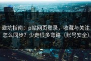 避坑指南：p站网页登录，收藏与关注怎么同步？少走很多弯路（账号安全）