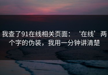 我查了91在线相关页面：‘在线’两个字的伪装，我用一分钟讲清楚