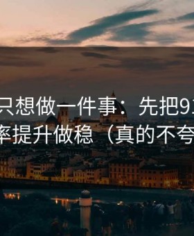如果你只想做一件事：先把91官网的效率提升做稳（真的不夸张）