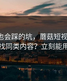 老用户也会踩的坑，蘑菇短视频-如何找同类内容？立刻能用