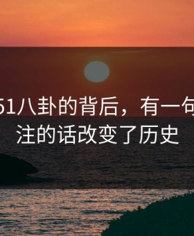 在热议51八卦的背后，有一句无人关注的话改变了历史