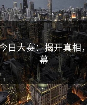 91爆料今日大赛：揭开真相，揭秘内幕