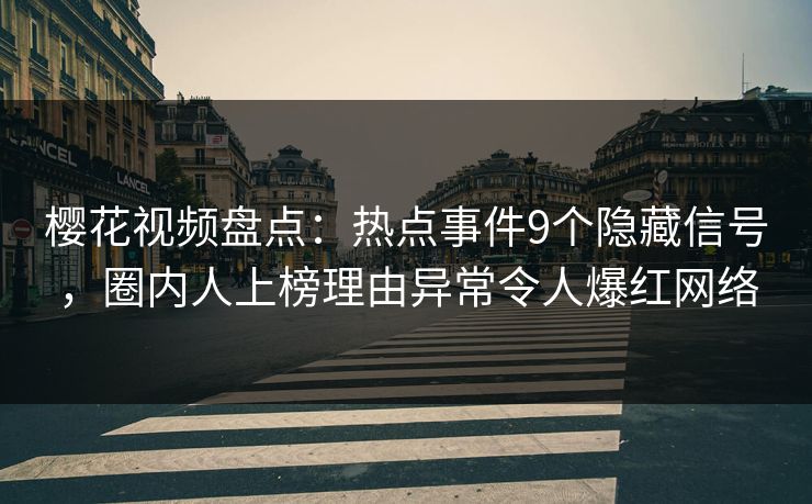 樱花视频盘点:热点事件9个隐藏信号,圈内人上榜理由异常令人爆红网络 樱花视频盘点:热点事件9个隐藏信号,圈内人上榜理由异常令人爆红网络
