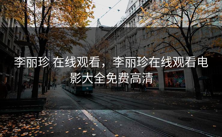 李丽珍 在线观看，李丽珍在线观看电影大全免费高清