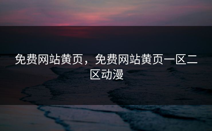 免费网站黄页，免费网站黄页一区二区动漫