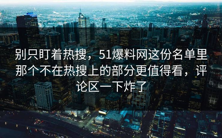 别只盯着热搜，51爆料网这份名单里那个不在热搜上的部分更值得看，评论区一下炸了